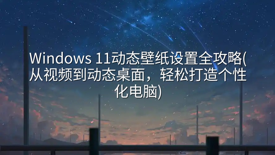 图片[1]-Windows 11动态壁纸设置全攻略(从视频到动态桌面，轻松打造个性化电脑)-实在人可以
