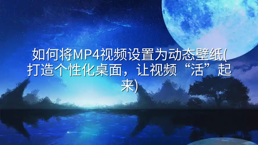 如何将MP4视频设置为动态壁纸(打造个性化桌面，让视频“活”起来)-实在人可以
