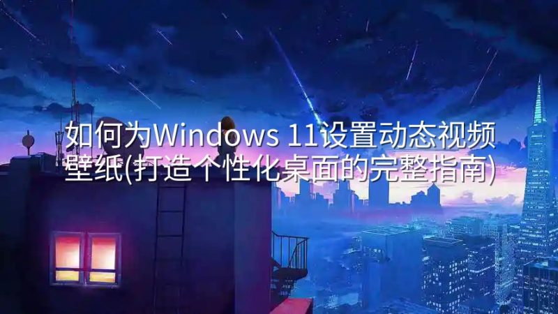 如何为Windows 11设置动态视频壁纸(打造个性化桌面的完整指南)-实在人可以