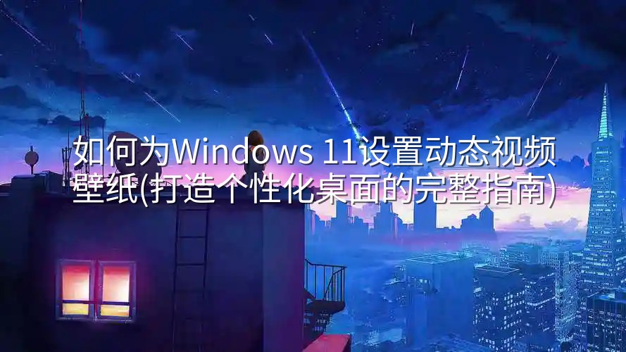 如何为Windows 11设置动态视频壁纸(打造个性化桌面的完整指南)-实在人可以