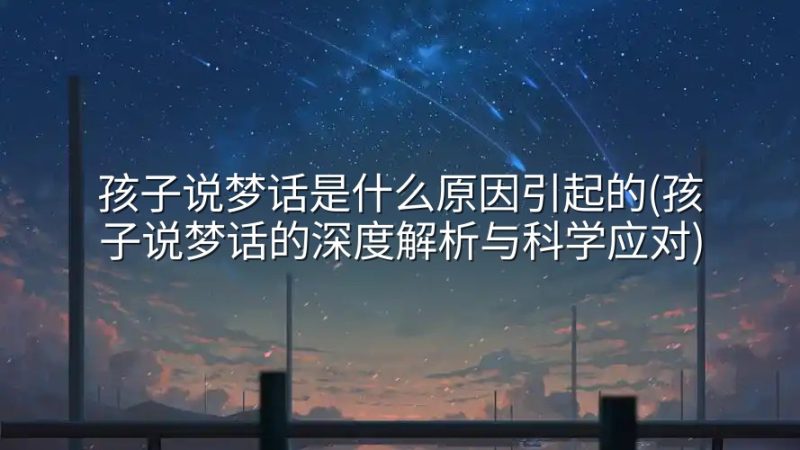 孩子说梦话是什么原因引起的(孩子说梦话的深度解析与科学应对)-实在人可以