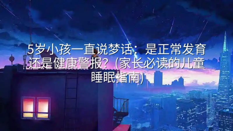 5岁小孩一直说梦话：是正常发育还是健康警报？(家长必读的儿童睡眠指南)-实在人可以