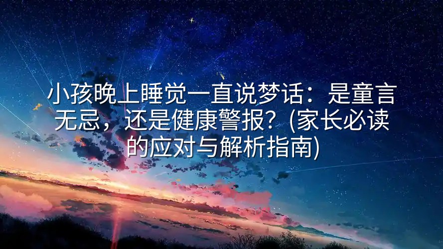 图片[1]-小孩晚上睡觉一直说梦话：是童言无忌，还是健康警报？(家长必读的应对与解析指南)-实在人可以
