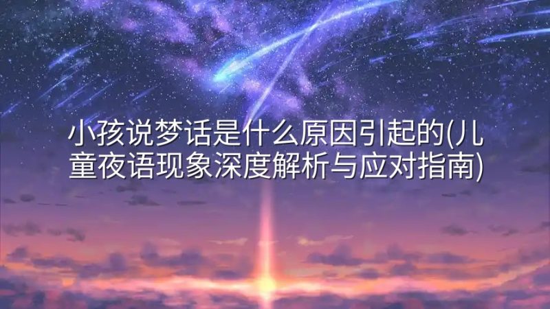 小孩说梦话是什么原因引起的(儿童夜语现象深度解析与应对指南)-实在人可以