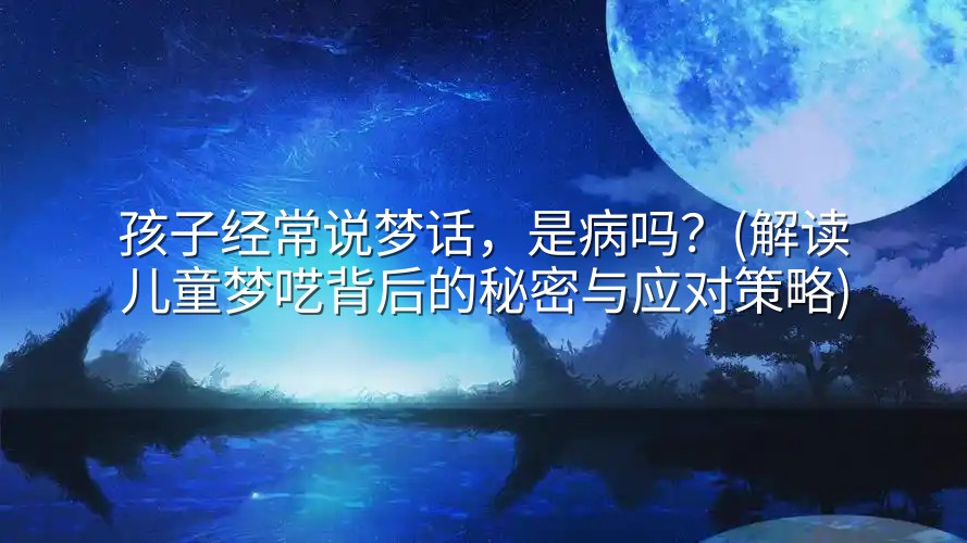 图片[1]-孩子经常说梦话，是病吗？(解读儿童梦呓背后的秘密与应对策略)-实在人可以